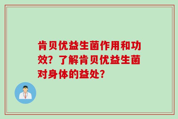 肯贝优益生菌作用和功效？了解肯贝优益生菌对身体的益处？