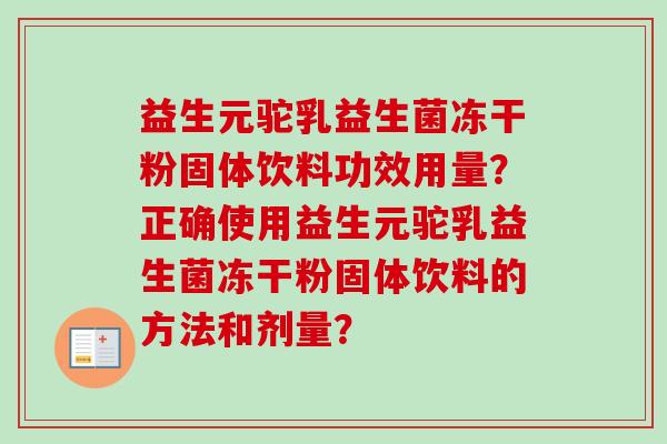益生元驼乳益生菌冻干粉固体饮料功效用量?正确使用益生元驼乳益生菌冻干粉固体饮料的方法和剂量? 益生元驼乳益生菌冻干粉固体饮料功效用量?正确使用益生元驼乳益生菌冻干粉固体饮料的方法和剂量?