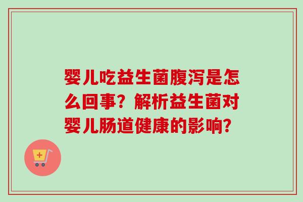婴儿吃益生菌是怎么回事?解析益生菌对婴儿肠道健康的影响? 婴儿吃益生菌是怎么回事?解析益生菌对婴儿肠道健康的影响?