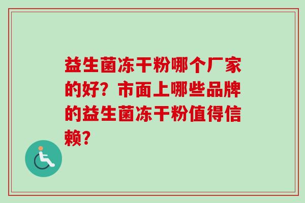 益生菌冻干粉哪个厂家的好？市面上哪些品牌的益生菌冻干粉值得信赖？