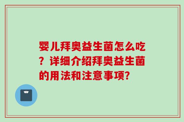 婴儿拜奥益生菌怎么吃?详细介绍拜奥益生菌的用法和注意事项? 婴儿拜奥益生菌怎么吃?详细介绍拜奥益生菌的用法和注意事项?