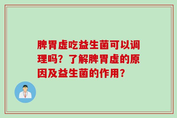 脾胃虚吃益生菌可以调理吗？了解脾胃虚的原因及益生菌的作用？
