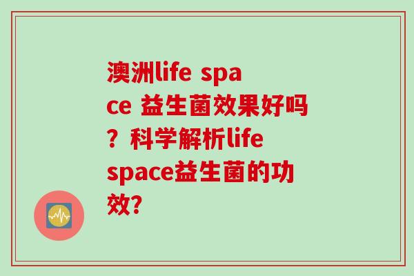 澳洲life space 益生菌效果好吗？科学解析life space益生菌的功效？