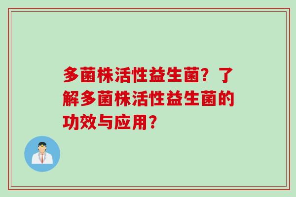 多菌株活性益生菌？了解多菌株活性益生菌的功效与应用？
