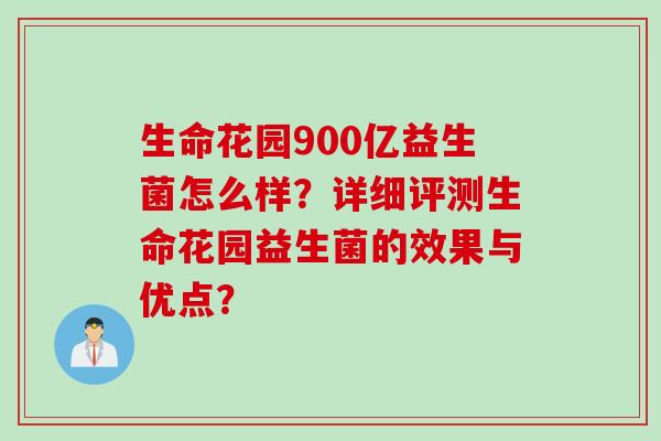 生命花园900亿益生菌怎么样？详细评测生命花园益生菌的效果与优点？