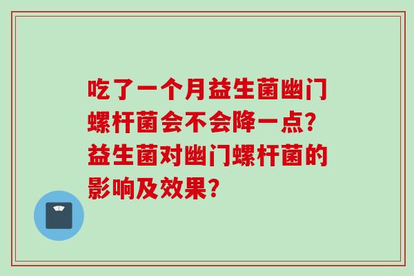 吃了一个月益生菌幽门螺杆菌会不会降一点？益生菌对幽门螺杆菌的影响及效果？