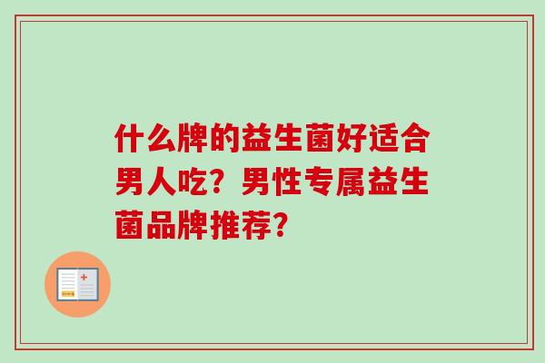 什么牌的益生菌好适合男人吃？男性专属益生菌品牌推荐？