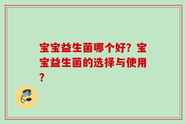 宝宝益生菌哪个好？宝宝益生菌的选择与使用？