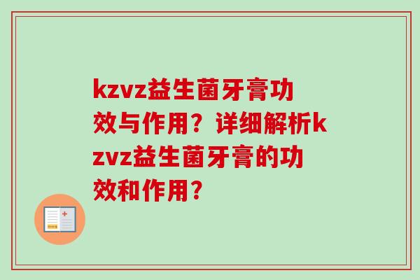 kzvz益生菌牙膏功效与作用？详细解析kzvz益生菌牙膏的功效和作用？
