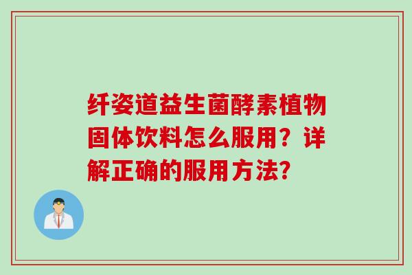 纤姿道益生菌酵素植物固体饮料怎么服用？详解正确的服用方法？