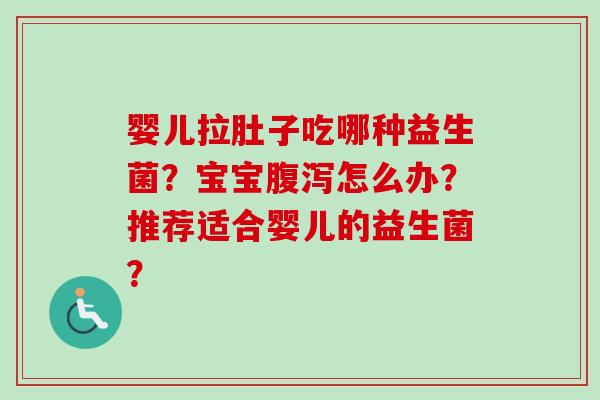婴儿拉肚子吃哪种益生菌？宝宝怎么办？推荐适合婴儿的益生菌？