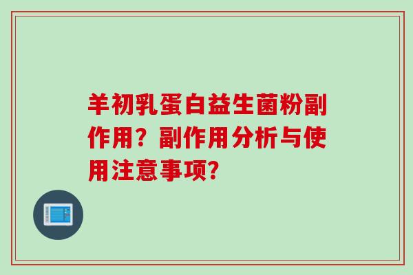 羊初乳蛋白益生菌粉副作用？副作用分析与使用注意事项？