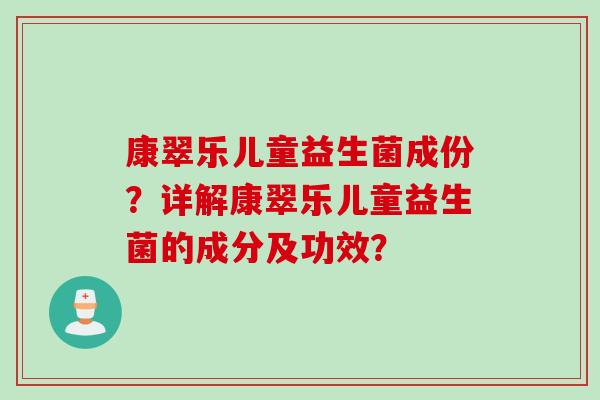 康翠乐儿童益生菌成份？详解康翠乐儿童益生菌的成分及功效？