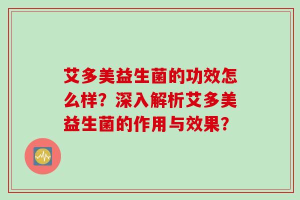 艾多美益生菌的功效怎么样？深入解析艾多美益生菌的作用与效果？