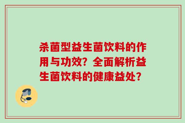 杀菌型益生菌饮料的作用与功效？全面解析益生菌饮料的健康益处？