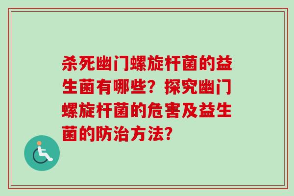 杀死幽门螺旋杆菌的益生菌有哪些？探究幽门螺旋杆菌的危害及益生菌的防方法？