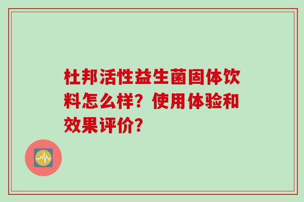 杜邦活性益生菌固体饮料怎么样？使用体验和效果评价？