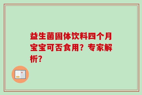 益生菌固体饮料四个月宝宝可否食用？专家解析？