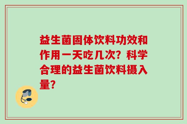 益生菌固体饮料功效和作用一天吃几次？科学合理的益生菌饮料摄入量？