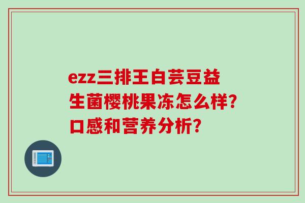 ezz三排王白芸豆益生菌樱桃果冻怎么样？口感和营养分析？