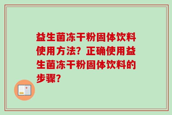益生菌冻干粉固体饮料使用方法？正确使用益生菌冻干粉固体饮料的步骤？