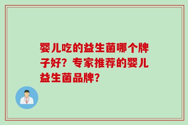 婴儿吃的益生菌哪个牌子好？专家推荐的婴儿益生菌品牌？