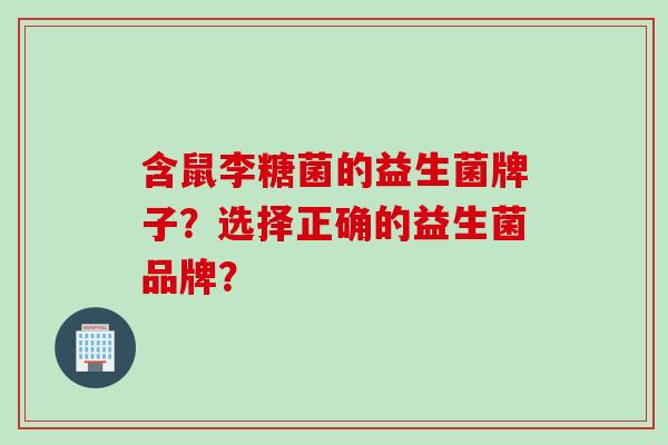 含鼠李糖菌的益生菌牌子？选择正确的益生菌品牌？