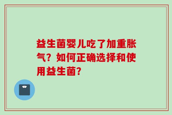 益生菌婴儿吃了加重？如何正确选择和使用益生菌？