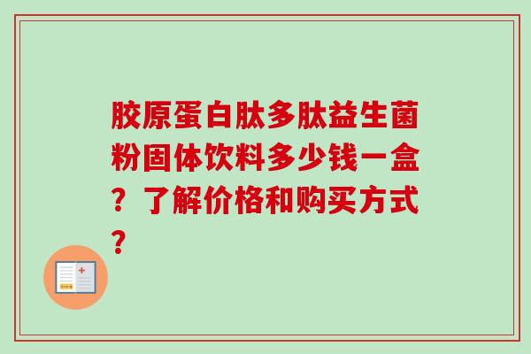 胶原蛋白肽多肽益生菌粉固体饮料多少钱一盒？了解价格和购买方式？