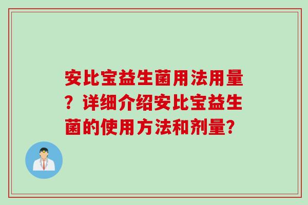 安比宝益生菌用法用量？详细介绍安比宝益生菌的使用方法和剂量？