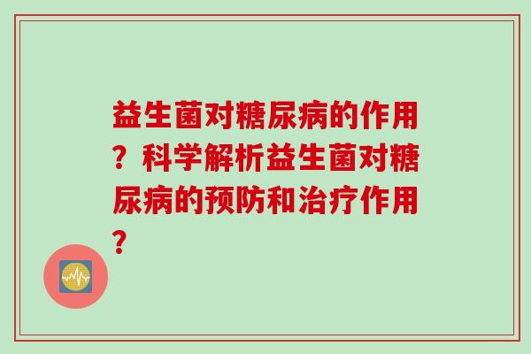 益生菌对的作用？科学解析益生菌对的和作用？