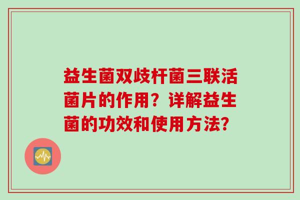 益生菌双歧杆菌三联活菌片的作用？详解益生菌的功效和使用方法？
