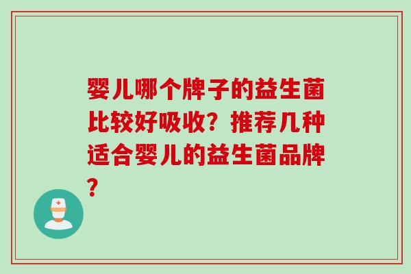 婴儿哪个牌子的益生菌比较好吸收？推荐几种适合婴儿的益生菌品牌？