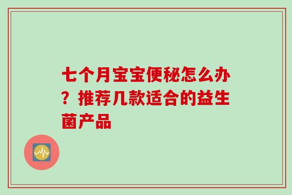 七个月宝宝怎么办?推荐几款适合的益生菌产品 七个月宝宝怎么办?推荐几款适合的益生菌产品