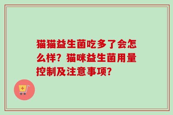 猫猫益生菌吃多了会怎么样？猫咪益生菌用量控制及注意事项？
