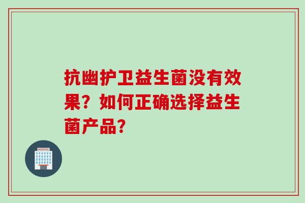 抗幽护卫益生菌没有效果?如何正确选择益生菌产品? 抗幽护卫益生菌没有效果?如何正确选择益生菌产品?