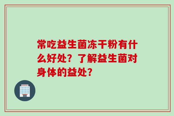 常吃益生菌冻干粉有什么好处？了解益生菌对身体的益处？