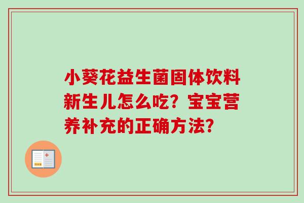 小葵花益生菌固体饮料新生儿怎么吃?宝宝营养补充的正确方法? 小葵花益生菌固体饮料新生儿怎么吃?宝宝营养补充的正确方法?