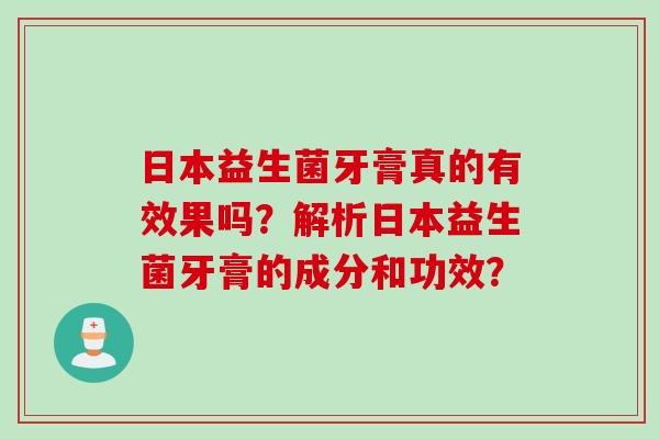 日本益生菌牙膏真的有效果吗？解析日本益生菌牙膏的成分和功效？