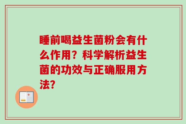 睡前喝益生菌粉会有什么作用?科学解析益生菌的功效与正确服用方法? 睡前喝益生菌粉会有什么作用?科学解析益生菌的功效与正确服用方法?