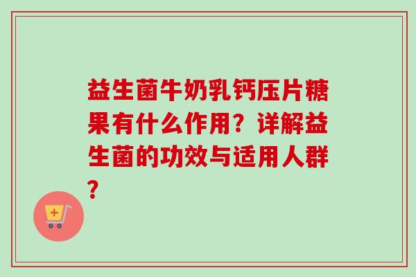 益生菌牛奶乳钙压片糖果有什么作用?详解益生菌的功效与适用人群? 益生菌牛奶乳钙压片糖果有什么作用?详解益生菌的功效与适用人群?