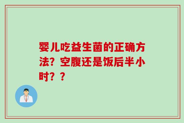婴儿吃益生菌的正确方法？空腹还是饭后半小时？？