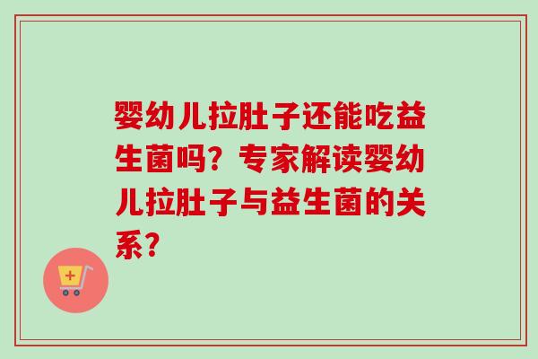婴幼儿拉肚子还能吃益生菌吗?专家解读婴幼儿拉肚子与益生菌的关系? 婴幼儿拉肚子还能吃益生菌吗?专家解读婴幼儿拉肚子与益生菌的关系?