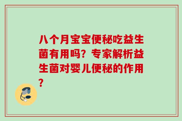八个月宝宝便秘吃益生菌有用吗？专家解析益生菌对婴儿便秘的作用？