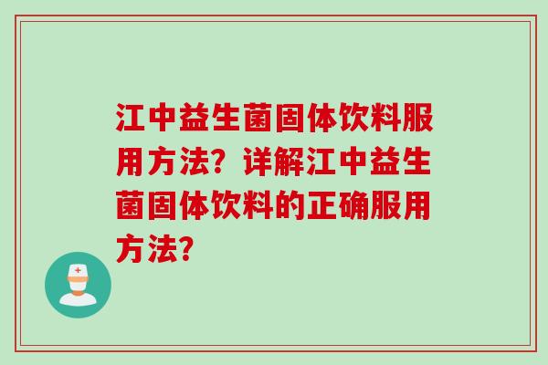 江中益生菌固体饮料服用方法？详解江中益生菌固体饮料的正确服用方法？