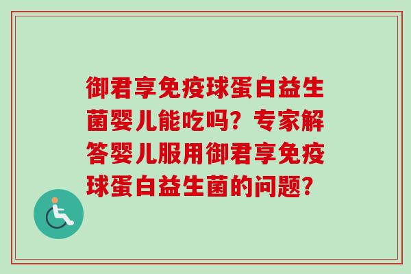 御君享球蛋白益生菌婴儿能吃吗？专家解答婴儿服用御君享球蛋白益生菌的问题？