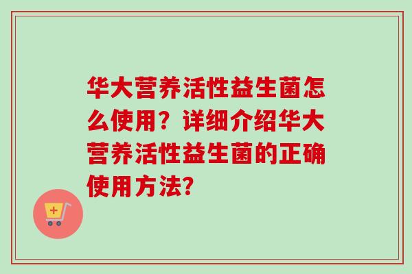 华大营养活性益生菌怎么使用？详细介绍华大营养活性益生菌的正确使用方法？