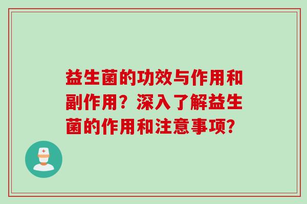 益生菌的功效与作用和副作用？深入了解益生菌的作用和注意事项？