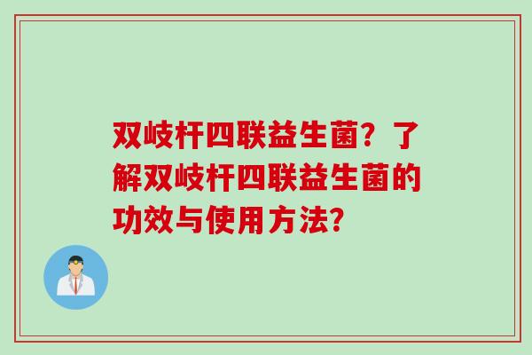 双岐杆四联益生菌？了解双岐杆四联益生菌的功效与使用方法？