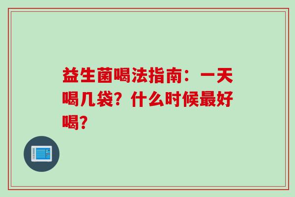 益生菌喝法指南:一天喝几袋?什么时候好喝? 益生菌喝法指南:一天喝几袋?什么时候好喝?